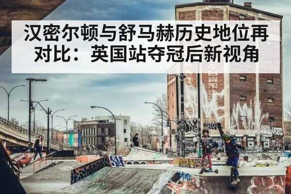 汉密尔顿与舒马赫历史地位再对比：英国站夺冠后新视角