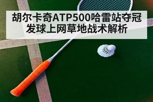 胡尔卡奇ATP500哈雷站夺冠发球上网草地战术解析