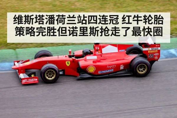 维斯塔潘荷兰站四连冠 红牛轮胎策略完胜但诺里斯抢走了最快圈